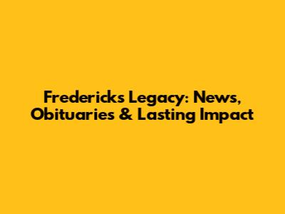 Fredericks Legacy: News, Obituaries & Lasting Impact