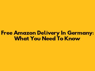 Free Amazon Delivery In Germany: What You Need To Know
