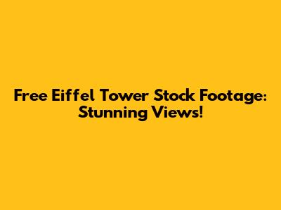Free Eiffel Tower Stock Footage: Stunning Views!
