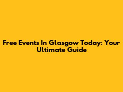 Free Events In Glasgow Today: Your Ultimate Guide