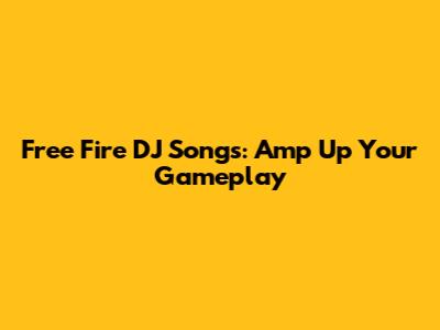 Free Fire DJ Songs: Amp Up Your Gameplay