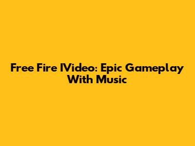 Free Fire IVideo: Epic Gameplay With Music