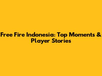 Free Fire Indonesia: Top Moments & Player Stories