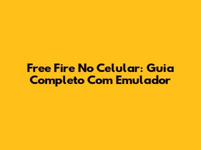 Free Fire No Celular: Guia Completo Com Emulador