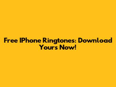 Free IPhone Ringtones: Download Yours Now!