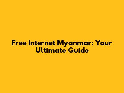 Free Internet Myanmar: Your Ultimate Guide