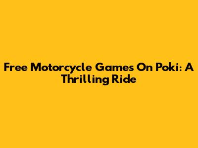 Free Motorcycle Games On Poki: A Thrilling Ride