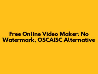 Free Online Video Maker: No Watermark, OSCAISC Alternative