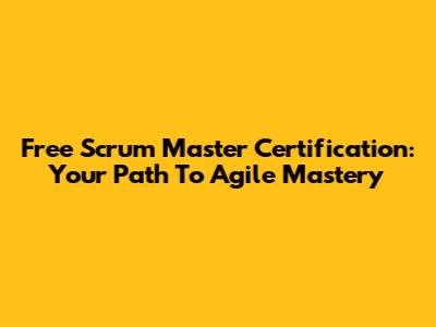 Free Scrum Master Certification: Your Path To Agile Mastery