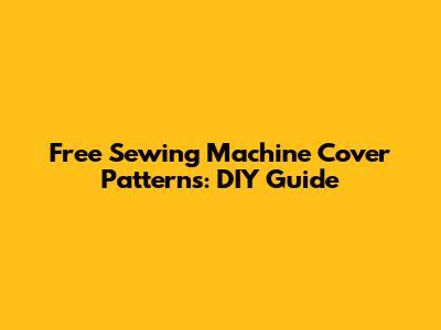 Free Sewing Machine Cover Patterns: DIY Guide