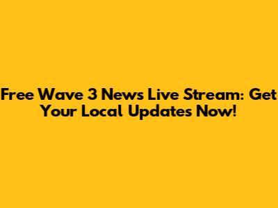 Free Wave 3 News Live Stream: Get Your Local Updates Now!