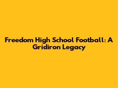 Freedom High School Football: A Gridiron Legacy