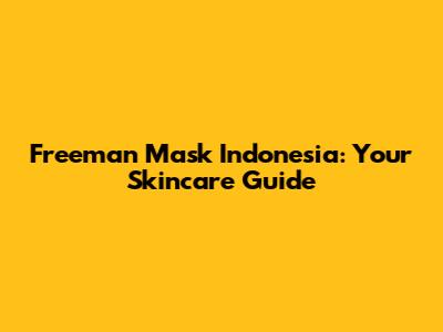 Freeman Mask Indonesia: Your Skincare Guide