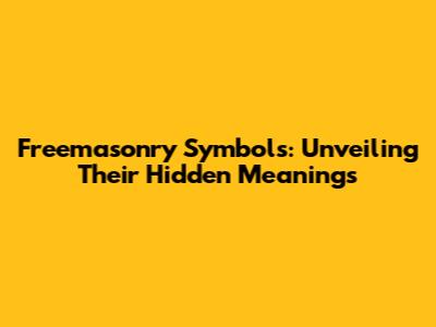 Freemasonry Symbols: Unveiling Their Hidden Meanings
