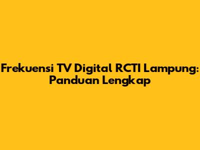 Frekuensi TV Digital RCTI Lampung: Panduan Lengkap