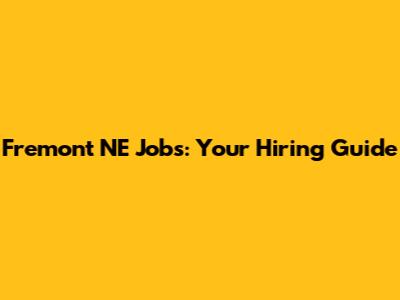 Fremont NE Jobs: Your Hiring Guide