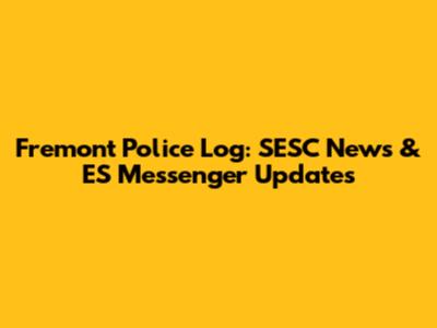 Fremont Police Log: SESC News & ES Messenger Updates
