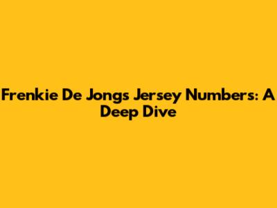 Frenkie De Jong's Jersey Numbers: A Deep Dive