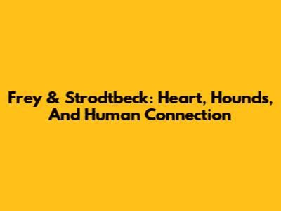 Frey & Strodtbeck: Heart, Hounds, And Human Connection