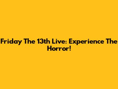 Friday The 13th Live: Experience The Horror!