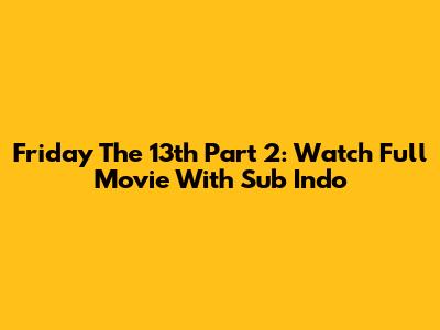 Friday The 13th Part 2: Watch Full Movie With Sub Indo