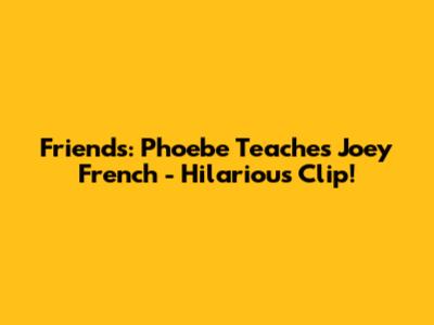 Friends: Phoebe Teaches Joey French - Hilarious Clip!