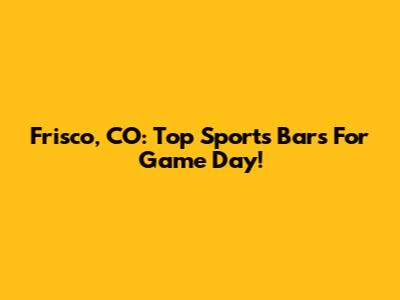 Frisco, CO: Top Sports Bars For Game Day!
