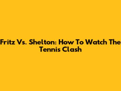 Fritz Vs. Shelton: How To Watch The Tennis Clash