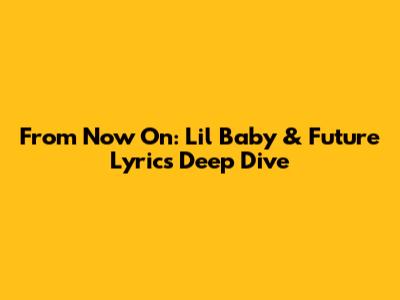From Now On: Lil Baby & Future Lyrics Deep Dive