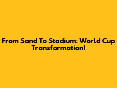 From Sand To Stadium: World Cup Transformation!