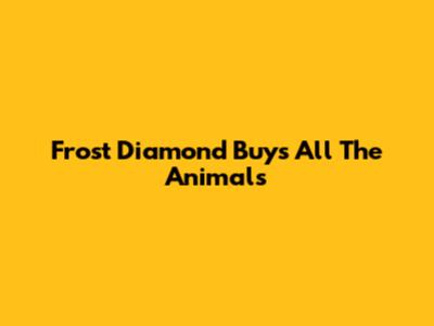 Frost Diamond Buys All The Animals