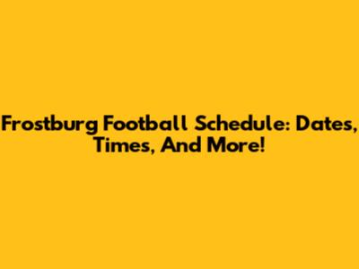 Frostburg Football Schedule: Dates, Times, And More!