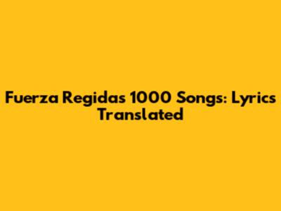 Fuerza Regida's 1000 Songs: Lyrics Translated