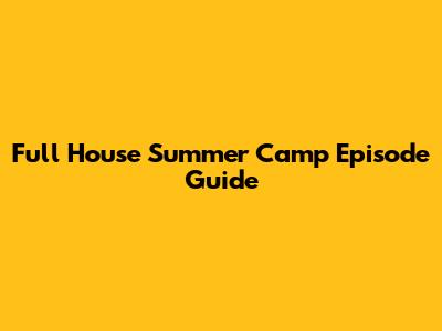 Full House Summer Camp Episode Guide