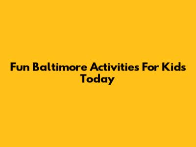 Fun Baltimore Activities For Kids Today
