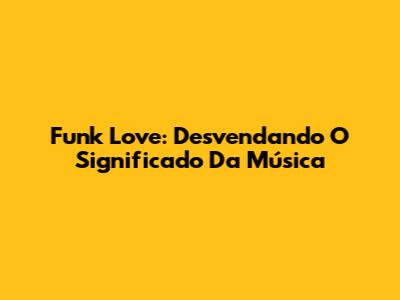 Funk Love: Desvendando O Significado Da Música