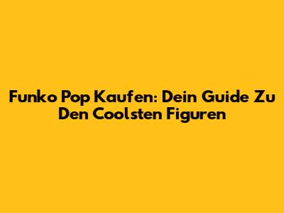 Funko Pop Kaufen: Dein Guide Zu Den Coolsten Figuren