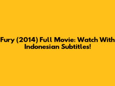 Fury (2014) Full Movie: Watch With Indonesian Subtitles!