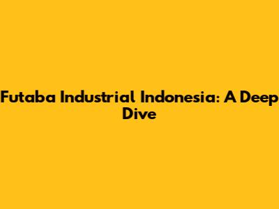 Futaba Industrial Indonesia: A Deep Dive