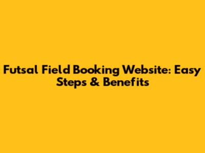 Futsal Field Booking Website: Easy Steps & Benefits