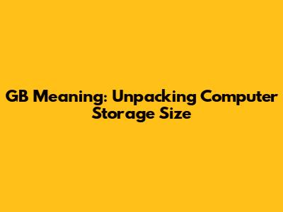 GB Meaning: Unpacking Computer Storage Size