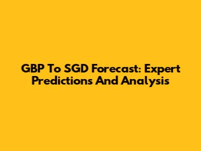 GBP To SGD Forecast: Expert Predictions And Analysis