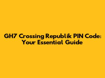 GH7 Crossing Republik PIN Code: Your Essential Guide