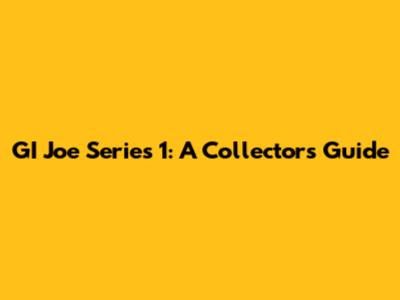 GI Joe Series 1: A Collector's Guide
