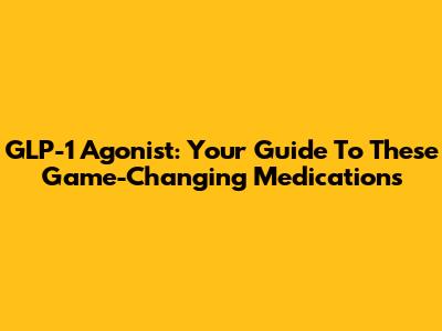 GLP-1 Agonist: Your Guide To These Game-Changing Medications