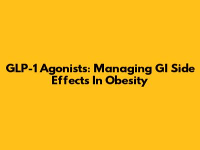 GLP-1 Agonists: Managing GI Side Effects In Obesity