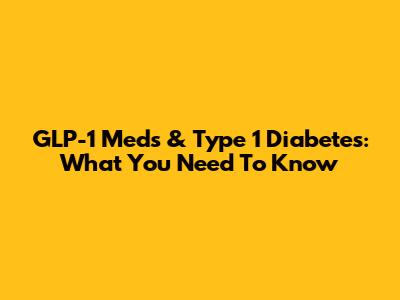 GLP-1 Meds & Type 1 Diabetes: What You Need To Know