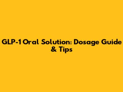 GLP-1 Oral Solution: Dosage Guide & Tips
