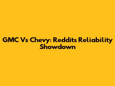 GMC Vs Chevy: Reddit's Reliability Showdown