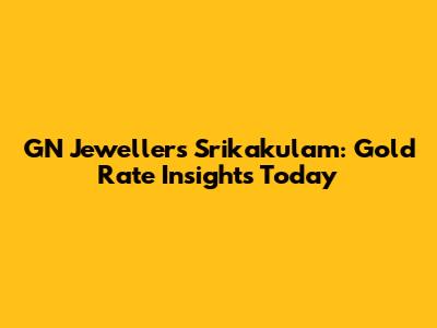 GN Jewellers Srikakulam: Gold Rate Insights Today